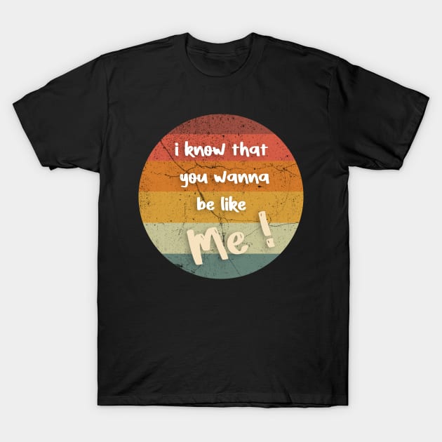 i know that you wanna be like me T-Shirt by FoolDesign